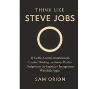 Think Like Steve Jobs: 21 Genius Lessons on Innovation, Creative Thinking, and Iconic Product Design from the Legendary Entrepreneur Who Built Apple (Think Like Series)