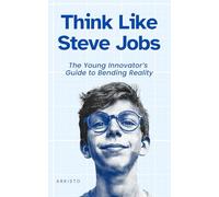 Think Like Steve Jobs: The Young Innovator’s Guide to Bending Reality (The Think Like Mental Models Series)