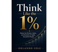 Think Like the 1%: Master the Mindset, Habits, and Decisions of Highly Successful People
