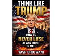 Think Like Trump: How to Never Lose at Anything in Life