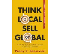Think Local Sell Global: How to Build Author Buzz in your Backyard (The Author Visibility Series)