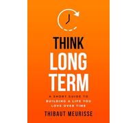 Think Long Term: A Short Guide to Building a Life You Love Over Time (Know Thyself)