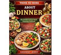 THINK NO MORE ABOUT DINNER: The Mediterranean Meal-Planning Cookbook