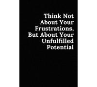 Think Not About Your Frustrations, But About Your Unfulfilled Potential.: Motivational And Inspirational Notebook.