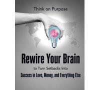Think on Purpose: Rewire Your Brain to Turn Setbacks Into Success in Love, Money, and Everything Else