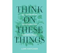 Think on These Things: 60 Thoughtful Devotions for Renewed Peace