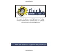 Think on These Things: An inquiry-based program for high school and college students, with the goal of creating a space for authentic exploration of fundamental questions