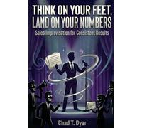 Think On Your Feet, Land On Your Numbers: Sales Improvisation for Consistent Results