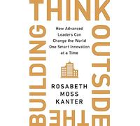 Think Outside The Building: How Advanced Leaders Can Change the World One Smart Innovation at a Time