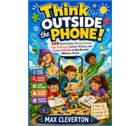 Think Outside the Phone!: 100 Brain Games, Mystery Puzzles, Logic Challenges, Outdoor Missions, and Creative Activities to Beat Boredom Without a Screen