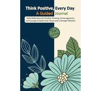 Think Positive, Every Day | A Guided Journal: Daily Reflections for Positive Thinking, Encouragement, and Courage to Build Inner Peace and a Stronger Mindset.