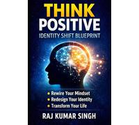 THINK POSITIVE: Identity Shift Blueprint for Mindset Mastery and Real Life Transformation