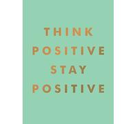 Think Positive, Stay Positive: Inspirational Quotes and Motivational Affirmations to Lift Your Spirits