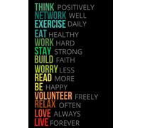 THINK POSITIVELY, NETWORK WELL, EXERCICE DAILY, EAT HEALTHY, WORK HARD, STAY STRONG, BUILD FAITH, WORRY LESS, RAED MORE, BE HAPPY, VOLUNTEER FREELY, ... LIVE FOREVER: Make Miracles in 120 Days.