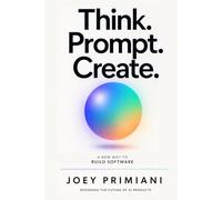 Think. Prompt. Create: A New Way to Build Software