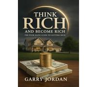 THINK RICH AND BECOME RICH: The Poor Man's Guide To Getting Rich