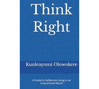 Think Right: A Guide to Deliberate Living in an Unexamined World
