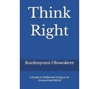 Think Right: A Guide to Deliberate Living in an Unexamined World