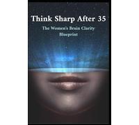 Think Sharp After 35: The Women's Brain Clarity Blueprint