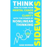 Think Sideways: How to Turn Your Mental Chaos into Clarity with the Power of Nonlinear Thinking