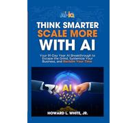 Think Smarter and Scale More With AI: Practical AI Prompts, Playbooks, and Systems to Scale a Real-World Business
