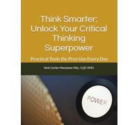 Think Smarter: Unlock Your Critical Thinking Superpower: Practical Tools the Pros Use Everyday (Improving Healthcare Quality and Patient Safety)