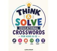 Think & Solve: Educational Crosswords for Kids Ages 8-12 | 50 Brain-Boosting Crossword Puzzles Covering Science, Geography, Space, History, Animals, The Human Body & More