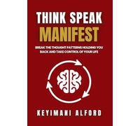 Think. Speak. Manifest.: Break the Thought Patterns Holding You Back and Take Control of Your Life