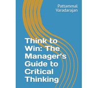 Think to Win: The Manager’s Guide to Critical Thinking (Essentials of Entrepreneurial Skills)