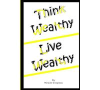 Think Wealthy Live Wealthy: The Wealth Mindset Framework for Financial Intelligence, Income Growth And A Higher Standard Of Living | How To Think Rich And Live Wealthy