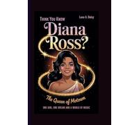 Think you know Diana Ross?: The Queen of Motown - One Girl, One Dream, and a World of Music