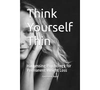 Think Yourself Thin: Harnessing Psychology for Permanent Weight Loss