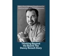 Thinking Beyond the Board: The Danny Rensch Story: How a Chess Visionary Transformed the Game and Inspired a Global Community