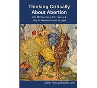 Thinking Critically About Abortion: Why Most Abortions Aren’t Wrong & Why All Abortions Should Be Legal