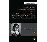 Thinking Developmentally from Constructivism to Neuroconstructivism: Selected Works of Annette Karmiloff-Smith (World Library of Psychologists)
