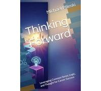 Thinking Forward: Leveraging Common Sense, Logic, and Thought for Career Success (The Career Mentor You Always Wanted)