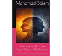 Thinking in AI: From Algorithms to Intelligence: How Developers and Researchers Design Artificial Intelligence Systems (The Practical Intelligence Series)
