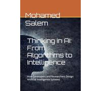 Thinking in AI: From Algorithms to Intelligence: How Developers and Researchers Design Artificial Intelligence Systems (The Practical Intelligence Series)
