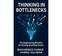 Thinking in Bottlenecks: The Engineering Mindset for Solving Anything Faster: A Systems Engineering Approach to Speed, Flow, and Breakthrough Solutions in Work and Life