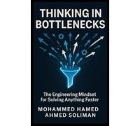Thinking in Bottlenecks: The Engineering Mindset for Solving Anything Faster (The Future of Leadership Series: Mindset, Culture & Change)
