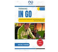 Thinking in Go: Write Precise, Performant, and Maintainable Code with Go’s Philosophy