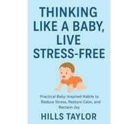 THINKING LIKE A BABY,LIVE STRESS-FREE: PRACTICAL BABY-INSPIRED HABITS TO REDUCE STRESS,RESTORE CALM,AND REGAIN JOY