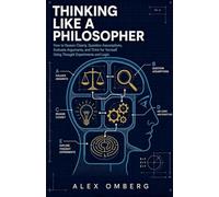Thinking Like a Philosopher: How to Reason Clearly, Question Assumptions, Evaluate Arguments, and Think for Yourself Using Thought Experiments and Logic (Foundations of Philosophy)