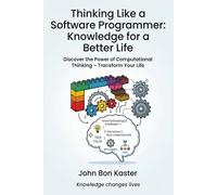 Thinking Like a Software Programmer: Knowledge for a Better Life: Discover the Power of Computational Thinking - Transform Your Life