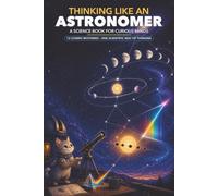 Thinking Like an Astronomer: A Curious Kid's Guide to Space, Stars, Planets, Galaxies, and the Clues Scientists Use to Explore the Universe (Ages 8-12)