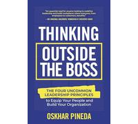 Thinking Outside the Boss: The Four Uncommon Leadership Principles to Equip Your People and Build Your Organization
