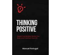 Thinking Positive: Master Your Mindset, Rewire Your Brain, and Transform Your Life