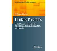Thinking Programs: Logical Modeling and Reasoning About Languages, Data, Computations, and Executions (Texts & Monographs in Symbolic Computation)