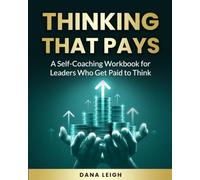 Thinking That Pays: A Self-Coaching Workbook for Leaders Who Get Paid to Think
