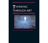 Thinking Through Art: Reflections on Art as Research (Innovations in Art and Design)